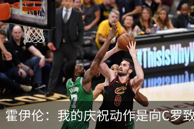 霍伊伦：我的庆祝动作是向C罗致敬，而非冒犯